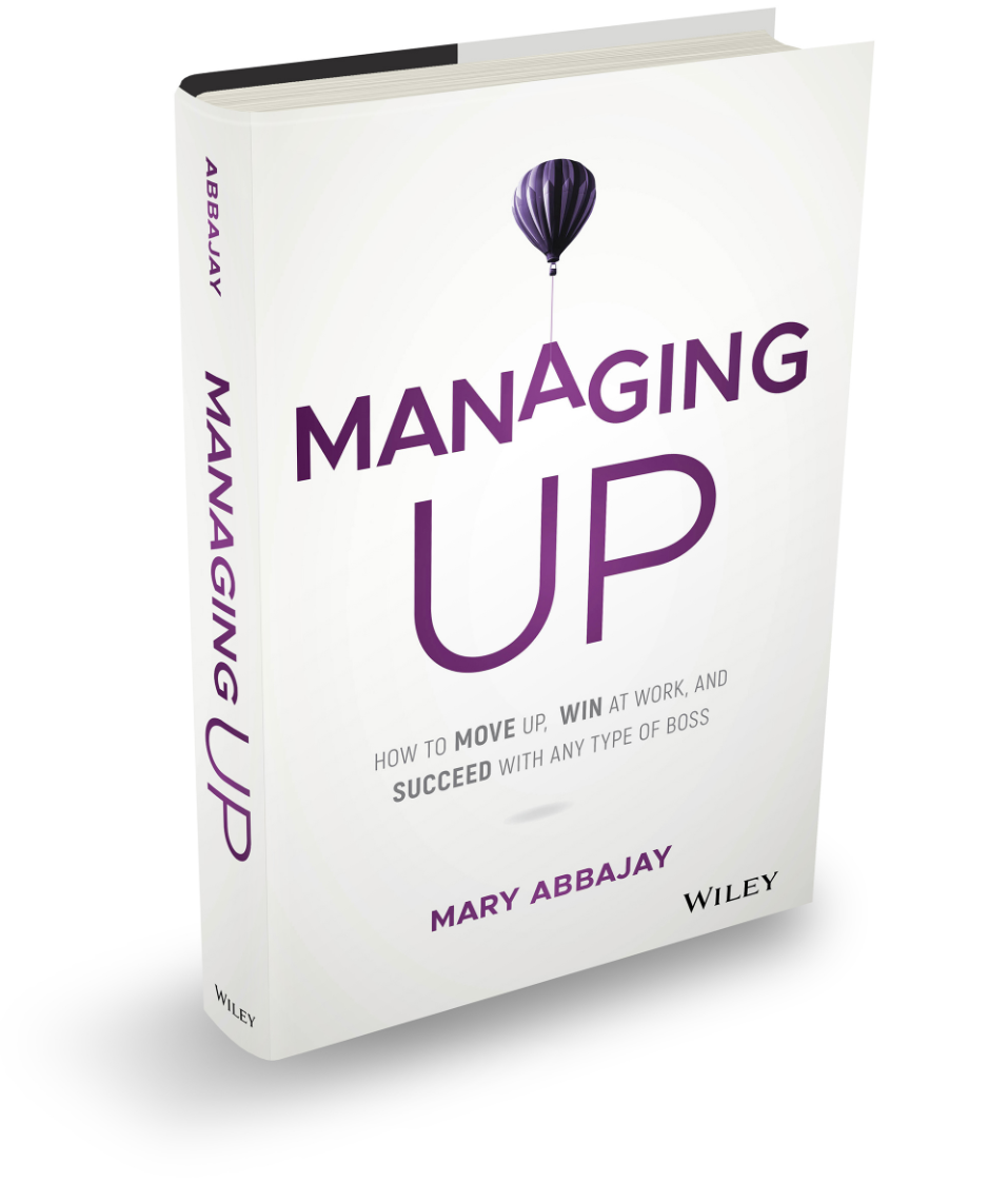 MANAGING UP: How to Move Up, Win at Work, and Succeed with Any Type of Boss by Mary Abbajay